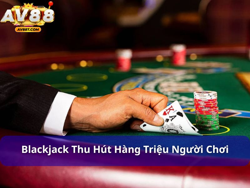 Cách Chơi Blackjack Giúp Bạn Tăng Cơ Hội Chiến Thắng Blackjack thu hút hàng triệu người chơi mỗi ngày