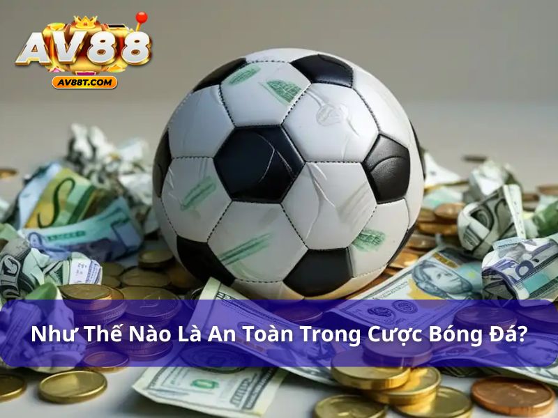 6 Mẹo Chơi Cá Cược Bóng Đá An Toàn, Tránh Rủi Ro Như thế nào là chơi an toàn trong cược bóng đá