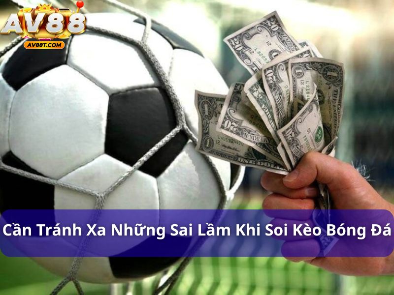 Soi kèo bóng đá như thế nào để luôn thắng? Giải đáp chi tiết Cần tránh xa những sai lầm khi soi kèo bóng đá