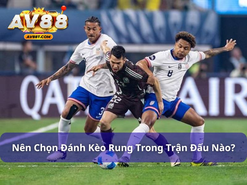 Những trận đấu phù hợp với kèo rung