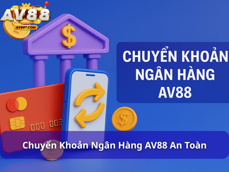 Hướng Dẫn Nạp và Rút Tiền AV88: Chi Tiết Các Bước Thực Hiện Chuyển khoản ngân hàng AV88 an toàn, bảo mật