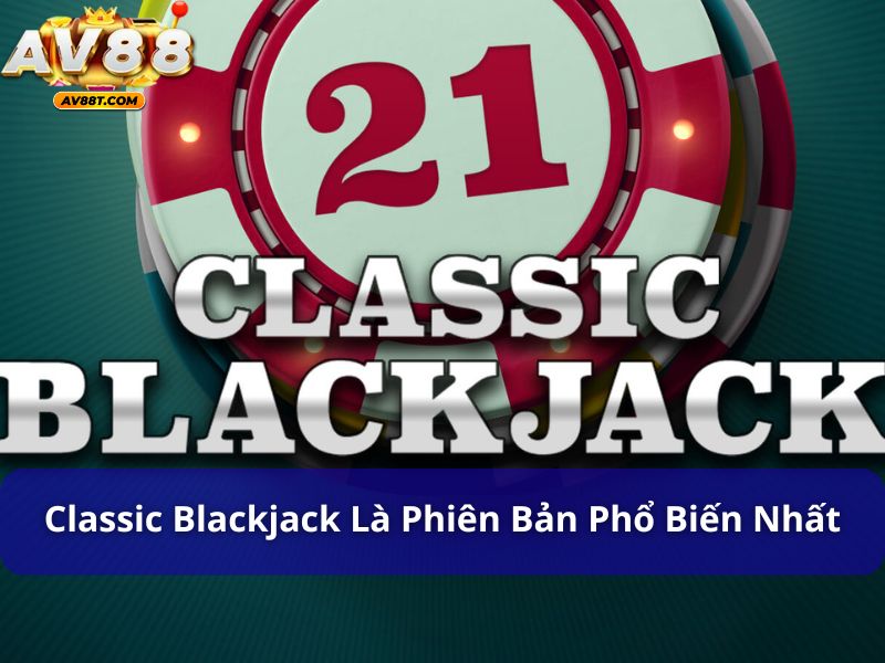 Cách Chơi Blackjack Giúp Bạn Tăng Cơ Hội Chiến Thắng Classic Blackjack là phiên bản phổ biến nhất của Blackjack