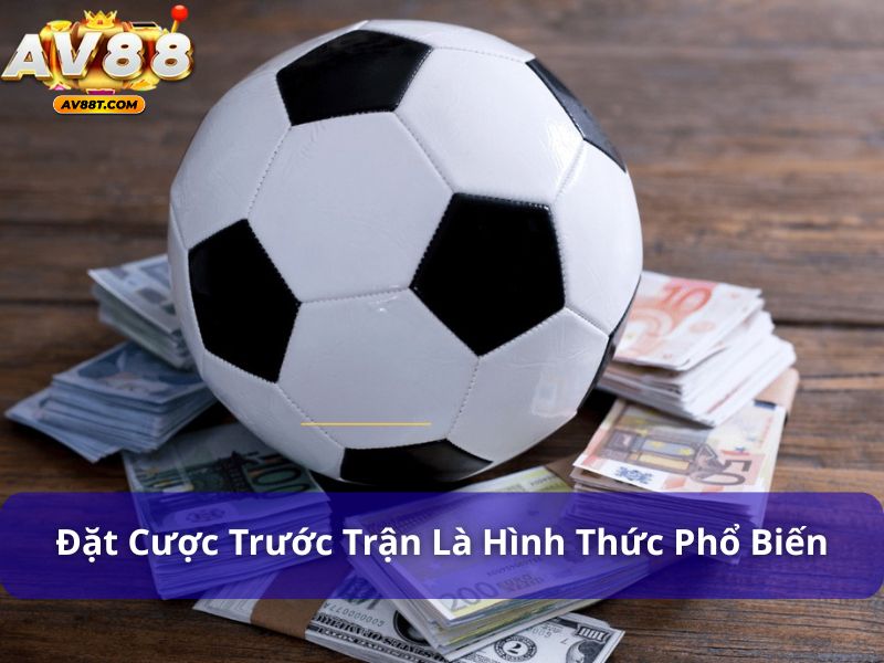 Đặt cược trước trận là hình thức cá cược phổ biến nhất