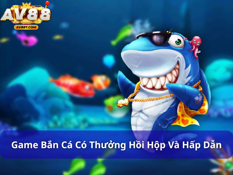 Game bắn cá có thưởng hồi hộp và hấp dẫn