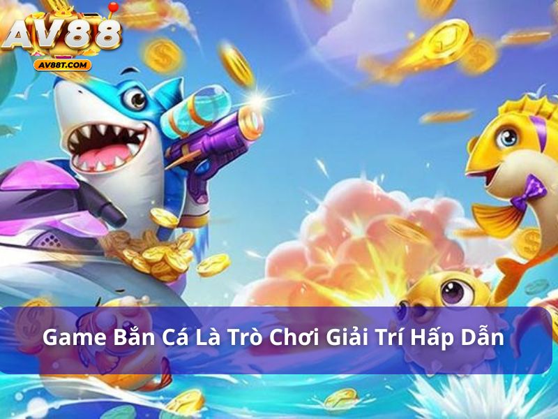 Game bắn cá là một trong những trò chơi giải trí hấp dẫn