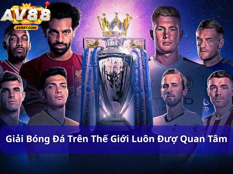 Các giải bóng đá trên thế giới thu hút sự chú ý của người hâm mộ