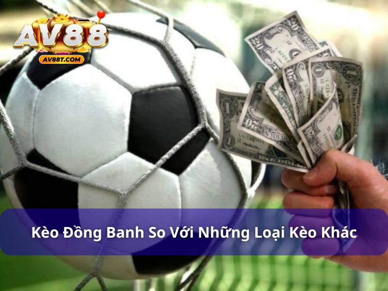 Kèo Đồng Banh Là Gì? Hướng Dẫn Chi Tiết Từ Cao Thủ AV88 Kèo đồng banh so với các loại kèo khác