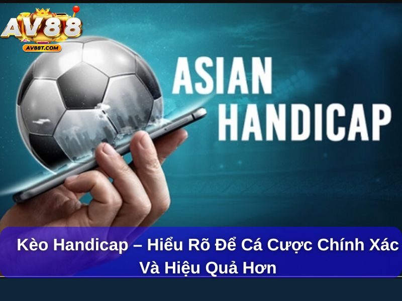 Kèo Handicap – Hiểu Rõ Để Cá Cược Chính Xác Và Hiệu Quả Hơn Kèo Handicap