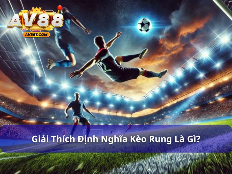 Tìm hiểu định nghĩa kèo rung là gì