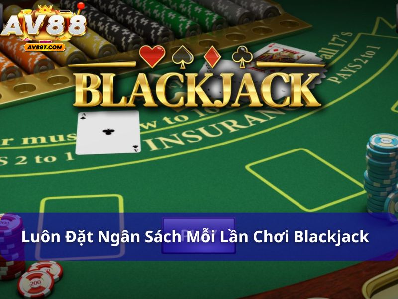 Cách Chơi Blackjack Giúp Bạn Tăng Cơ Hội Chiến Thắng Luôn đặt ngân sách mỗi lần chơi Blackjack