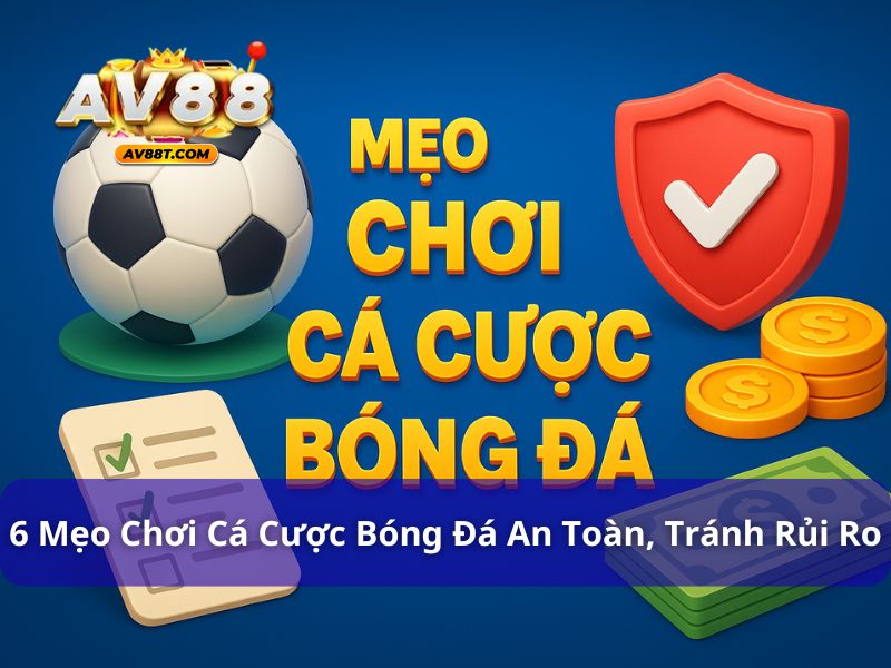 6 Mẹo Chơi Cá Cược Bóng Đá An Toàn, Tránh Rủi Ro Mẹo chơi cá cược bóng đá an toàn