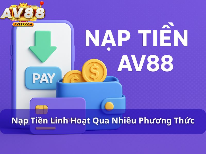 Hướng Dẫn Nạp và Rút Tiền AV88: Chi Tiết Các Bước Thực Hiện Nạp tiền tại AV88 linh hoạt qua nhiều phương thức