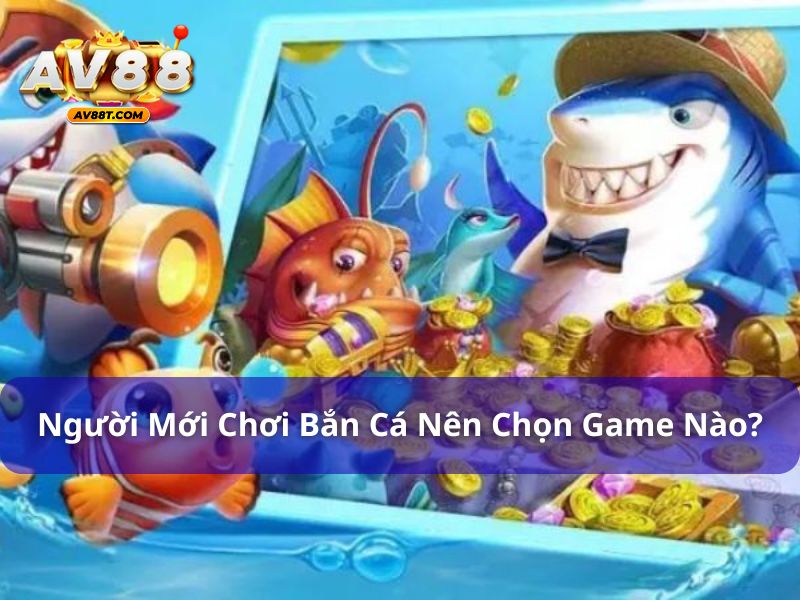 Người mới chơi bắn cá nên chọn game nào? Câu trả lời đây! Người mới không nên chọn game có lối chơi phức tạp