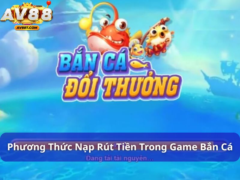 Có rất nhiều phương thức nạp rút tiền trong game bắn cá