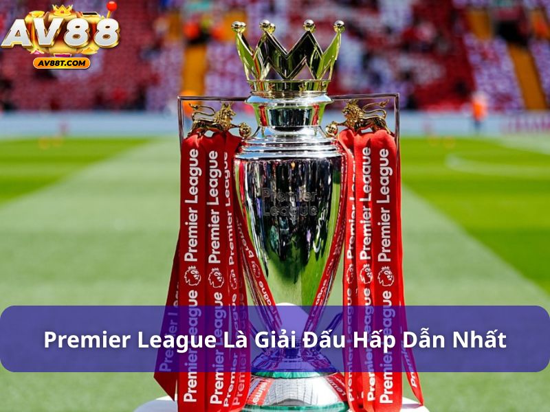 Premier League được coi là giải đấu hấp dẫn nhất trên thế giới