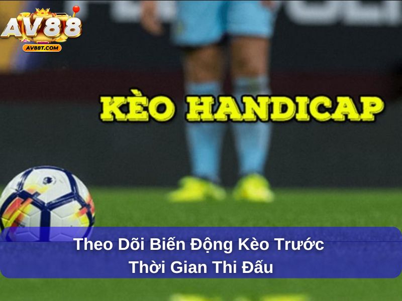 Kèo Handicap – Hiểu Rõ Để Cá Cược Chính Xác Và Hiệu Quả Hơn Theo dõi biến động kèo trước thời gian thi đấu