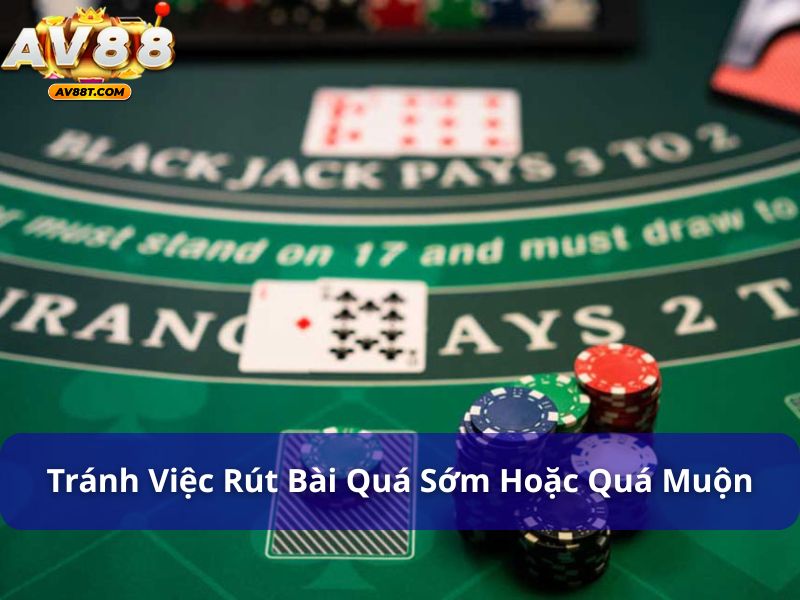 Cách Chơi Blackjack Giúp Bạn Tăng Cơ Hội Chiến Thắng Tránh việc rút bài quá sớm hoặc quá muộn khi chơi blackjack