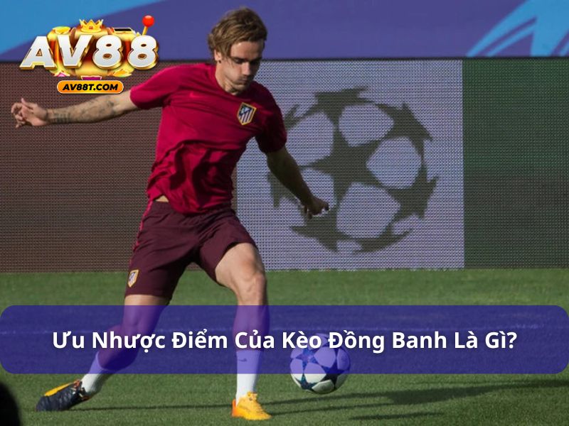 Kèo Đồng Banh Là Gì? Hướng Dẫn Chi Tiết Từ Cao Thủ AV88 Ưu nhược điểm của kèo đồng banh là gì?