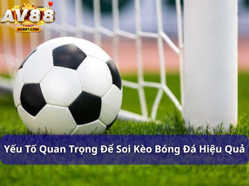 Soi kèo bóng đá như thế nào để luôn thắng? Giải đáp chi tiết Các yếu tố quan trọng để soi kèo bóng đá hiệu quả